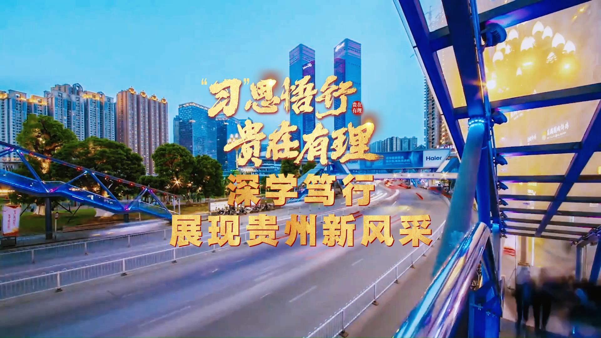 “习”思悟行·贵在有理丨深学笃行展现贵州新风采